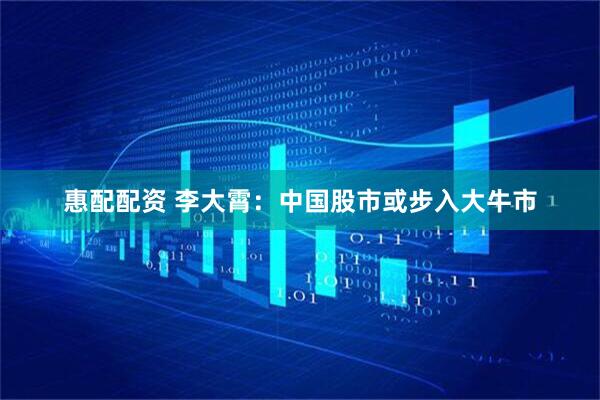 惠配配资 李大霄：中国股市或步入大牛市