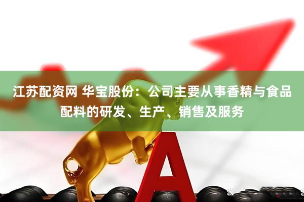 江苏配资网 华宝股份：公司主要从事香精与食品配料的研发、生产、销售及服务