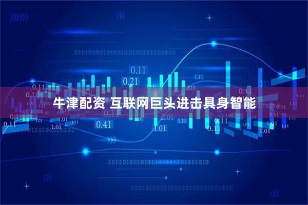 牛津配资 互联网巨头进击具身智能