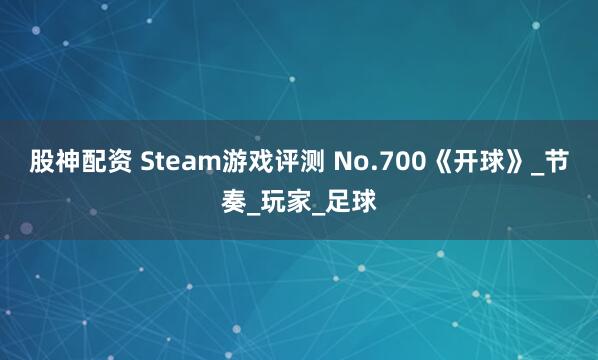 股神配资 Steam游戏评测 No.700《开球》_节奏_玩家_足球