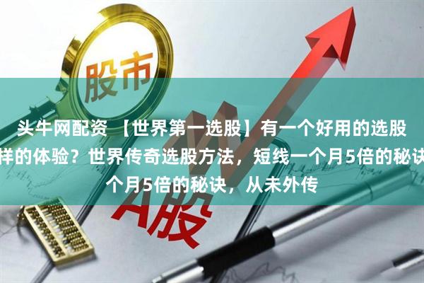 头牛网配资 【世界第一选股】有一个好用的选股指标是种怎样的体验？世界传奇选股方法，短线一个月5倍的秘诀，从未外传