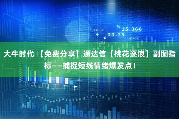 大牛时代 【免费分享】通达信【桃花逐浪】副图指标——捕捉短线情绪爆发点！