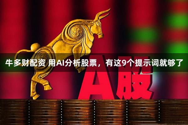 牛多财配资 用AI分析股票，有这9个提示词就够了