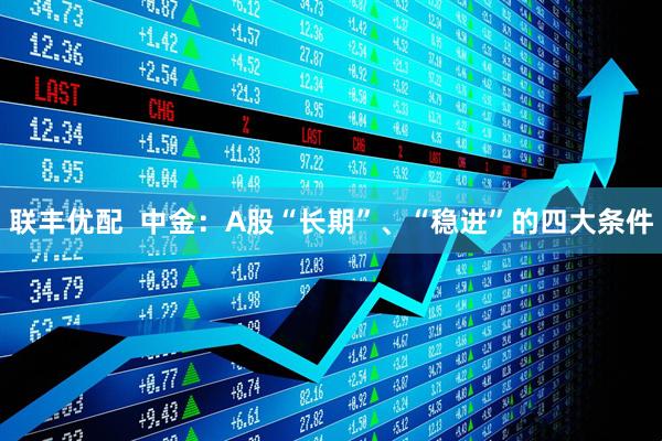 联丰优配  中金：A股“长期”、“稳进”的四大条件