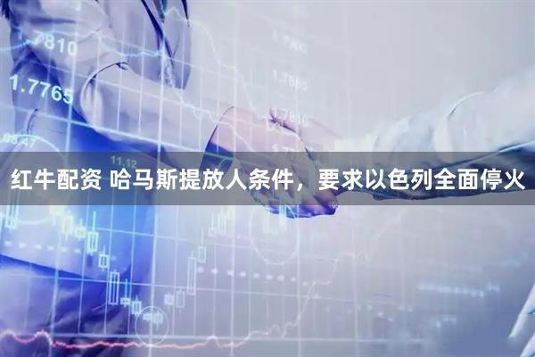 红牛配资 哈马斯提放人条件，要求以色列全面停火