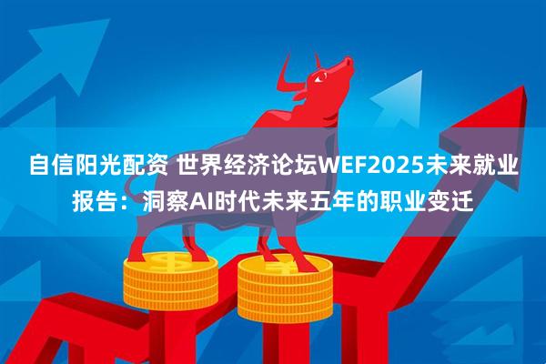 自信阳光配资 世界经济论坛WEF2025未来就业报告：洞察AI时代未来五年的职业变迁