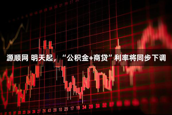 源顺网 明天起,“公积金+商贷”利率将同步下调
