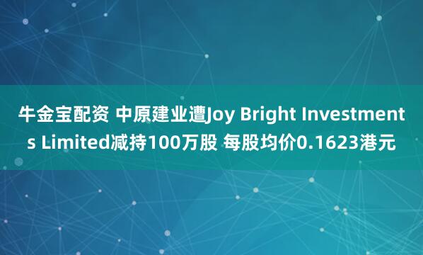 牛金宝配资 中原建业遭Joy Bright Investments Limited减持100万股 每股均价0.1623港元