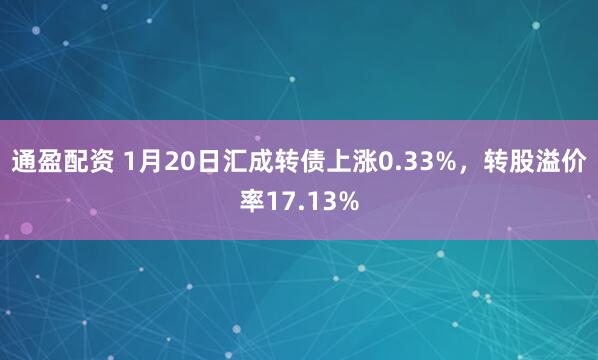 通盈配资 1月20日汇成转债上涨0.33%，转股溢价率17.13%
